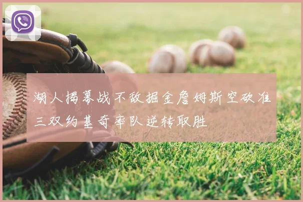 湖人揭幕战不敌掘金詹姆斯空砍准三双约基奇率队逆转取胜