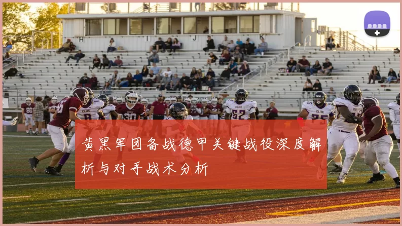 黄黑军团备战德甲关键战役深度解析与对手战术分析