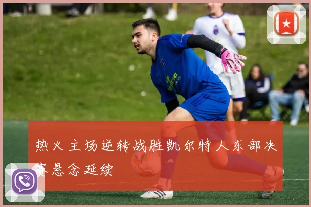 热火主场逆转战胜凯尔特人东部决赛悬念延续