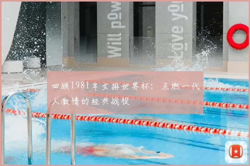 回顾1981年女排世界杯:点燃一代人激情的经典战役