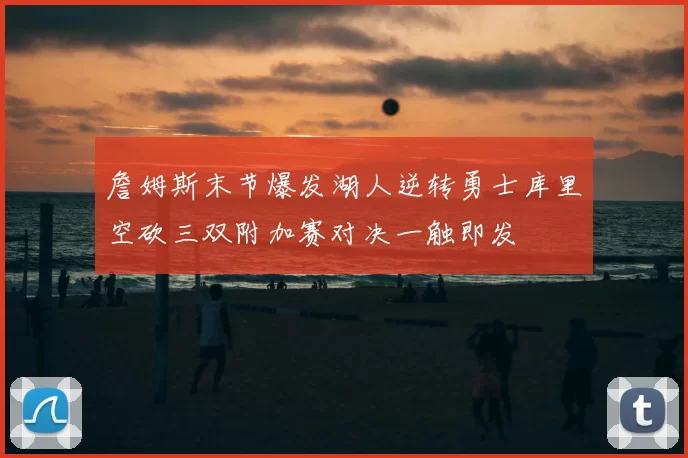 詹姆斯末节爆发湖人逆转勇士库里空砍三双附加赛对决一触即发