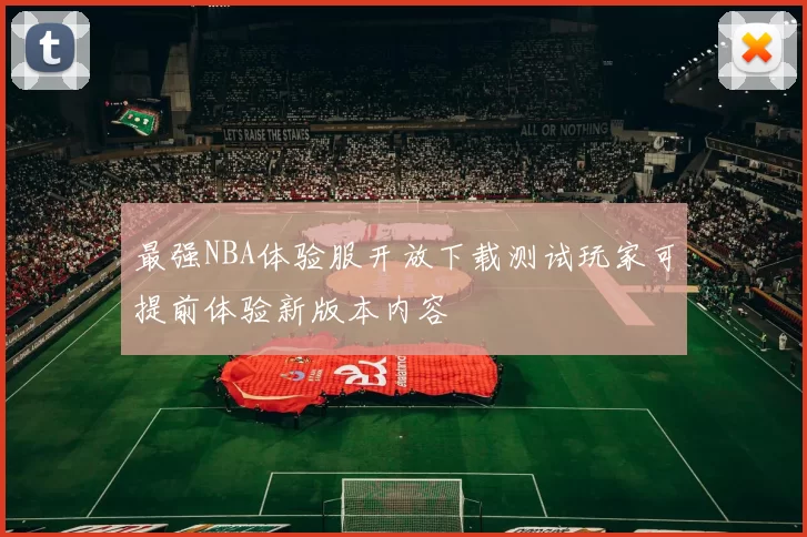 最强NBA体验服开放下载测试玩家可提前体验新版本内容