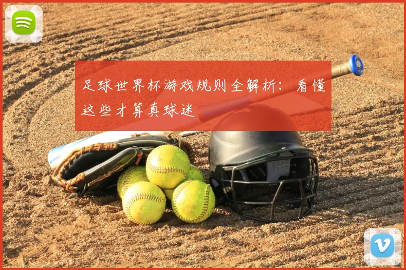 足球世界杯游戏规则全解析：看懂这些才算真球迷
