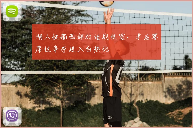 湖人快船西部对话战收官,季后赛席位争夺进入白热化