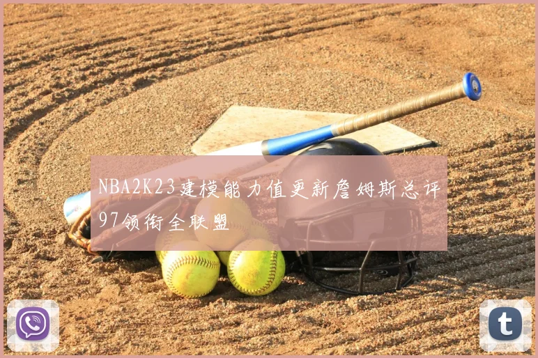 NBA2K23建模能力值更新詹姆斯总评97领衔全联盟