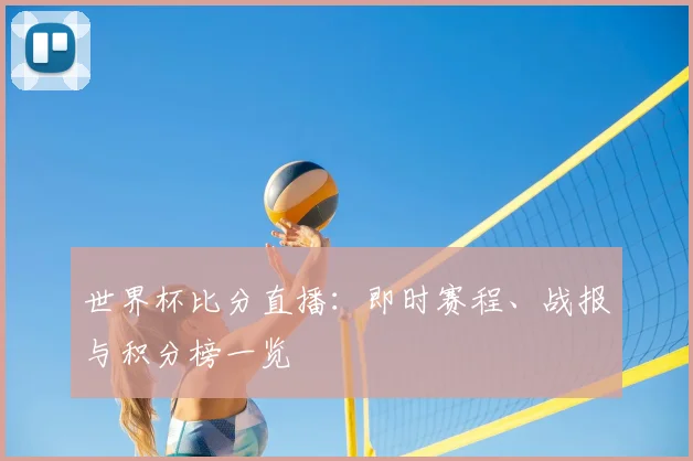 世界杯比分直播:即时赛程、战报与积分榜一览