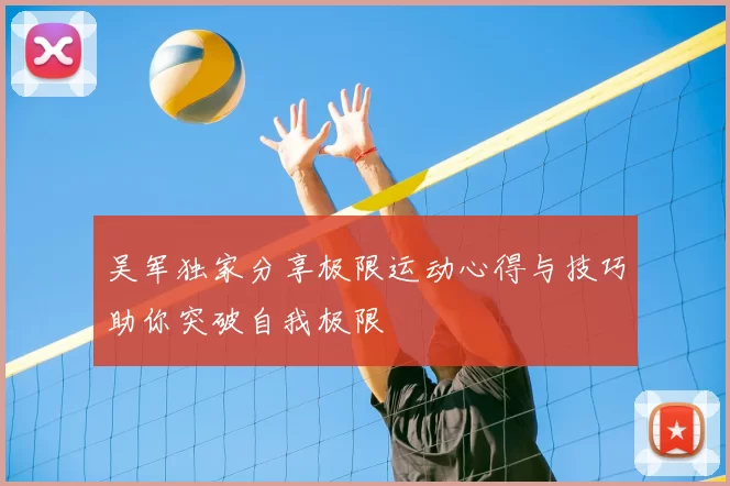 吴军独家分享极限运动心得与技巧助你突破自我极限