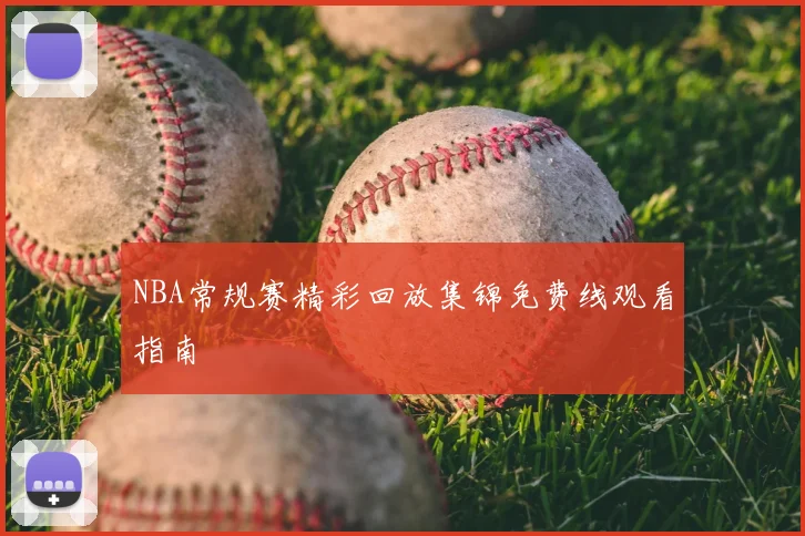 NBA常规赛精彩回放集锦免费线观看指南
