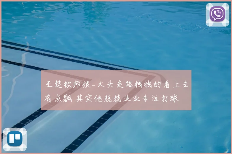 王楚钦师娘_大头走路拽拽的看上去有点飘 其实他兢兢业业专注打球