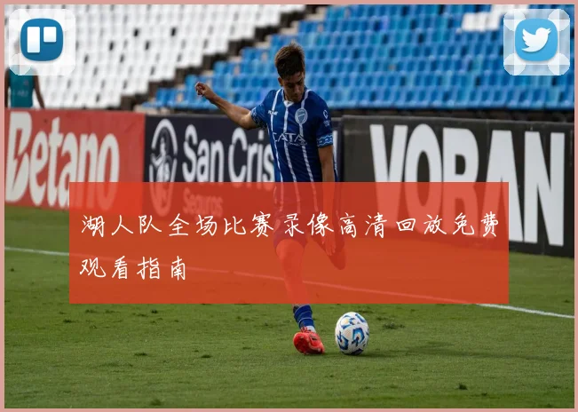 湖人队全场比赛录像高清回放免费观看指南