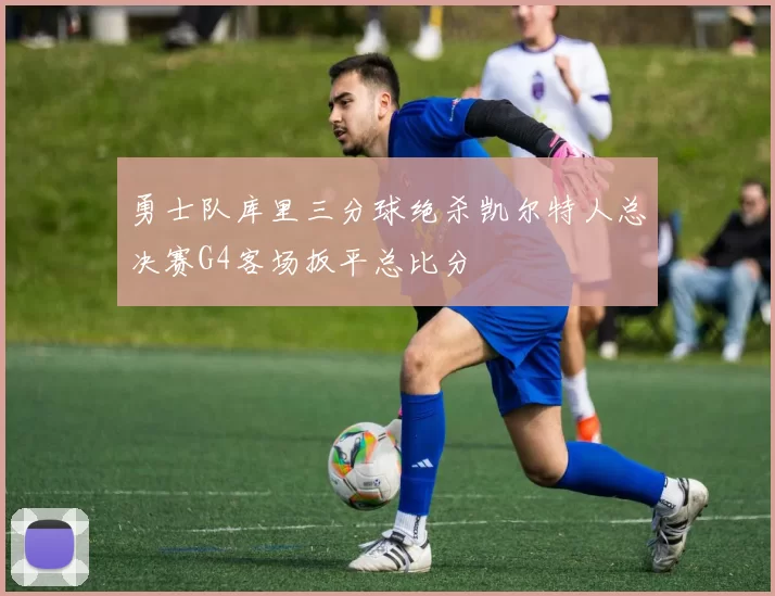 勇士队库里三分球绝杀凯尔特人总决赛G4客场扳平总比分