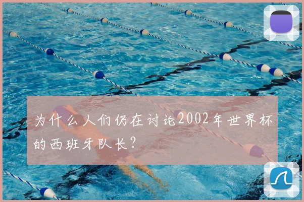为什么人们仍在讨论2002年世界杯的西班牙队长?