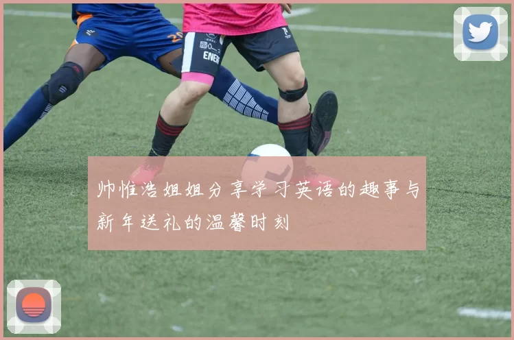 帅惟浩姐姐分享学习英语的趣事与新年送礼的温馨时刻