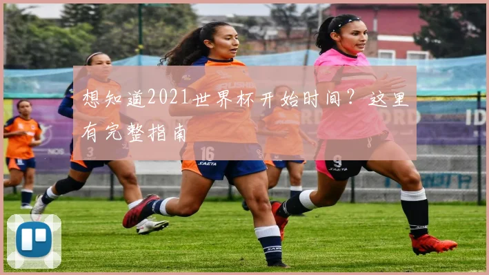 想知道2021世界杯开始时间?这里有完整指南