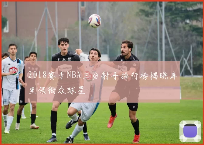 2018赛季NBA三分射手排行榜揭晓库里领衔众球星