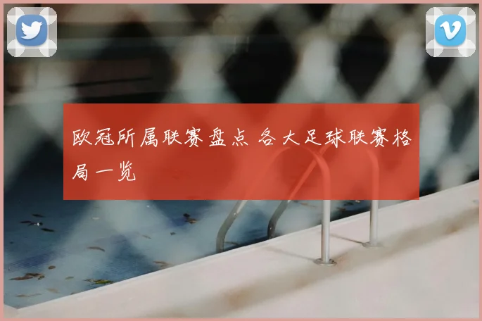 欧冠所属联赛盘点 各大足球联赛格局一览