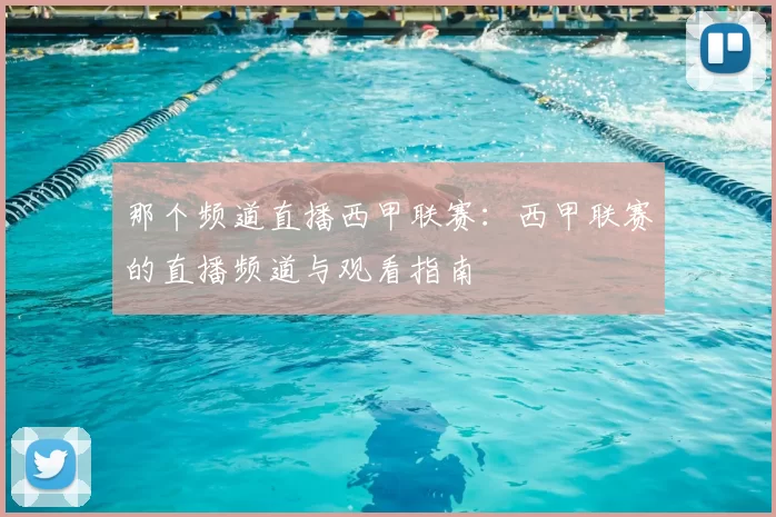 那个频道直播西甲联赛：西甲联赛的直播频道与观看指南