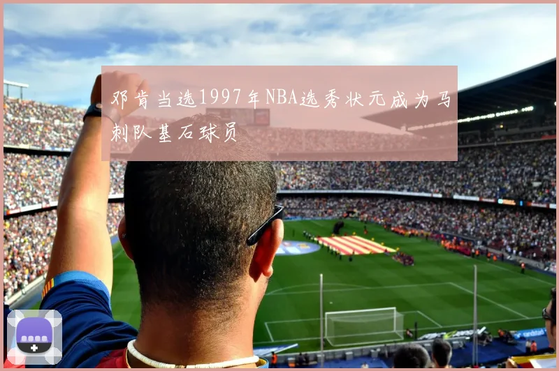 邓肯当选1997年NBA选秀状元成为马刺队基石球员