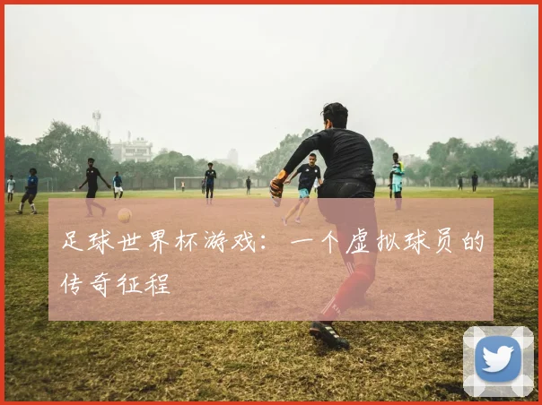 足球世界杯游戏：一个虚拟球员的传奇征程