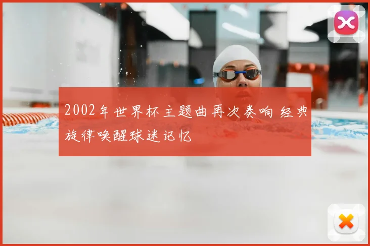 2002年世界杯主题曲再次奏响 经典旋律唤醒球迷记忆