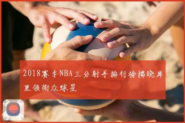 2018赛季NBA三分射手排行榜揭晓库里领衔众球星