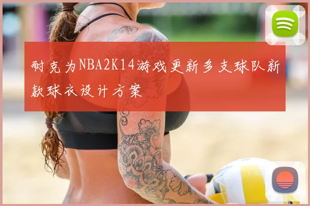 耐克为NBA2K14游戏更新多支球队新款球衣设计方案