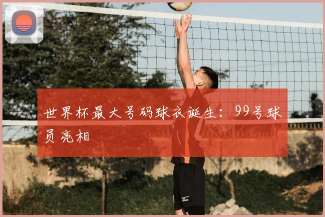 世界杯最大号码球衣诞生:99号球员亮相
