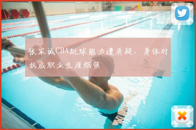 张家诚CBA跳球能力遭质疑，身体对抗成职业生涯瓶颈