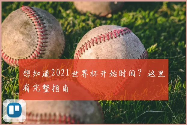 想知道2021世界杯开始时间?这里有完整指南