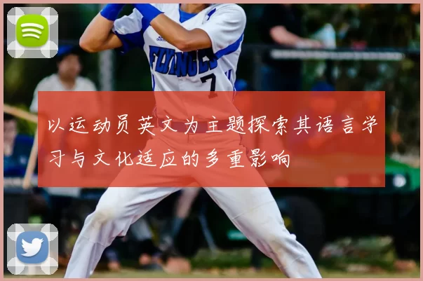 以运动员英文为主题探索其语言学习与文化适应的多重影响