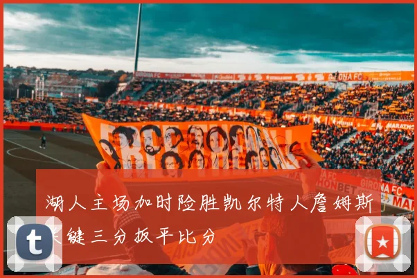 湖人主场加时险胜凯尔特人詹姆斯关键三分扳平比分