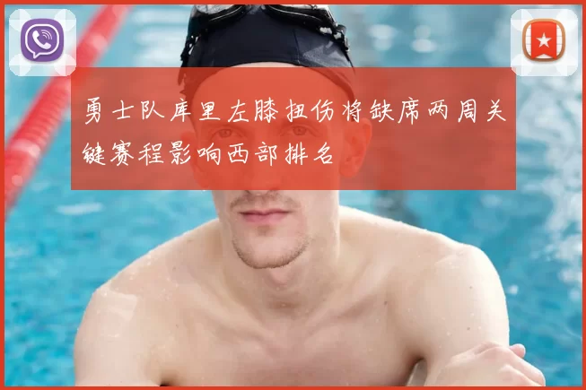 勇士队库里左膝扭伤将缺席两周关键赛程影响西部排名