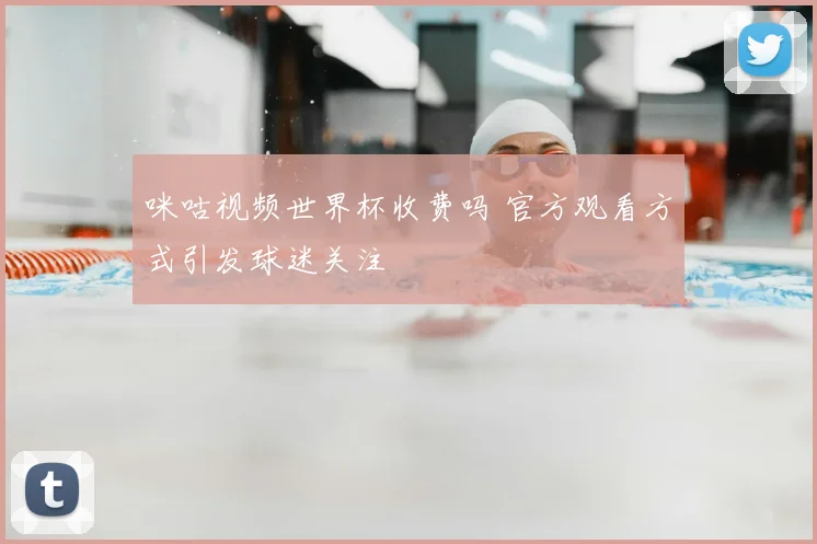 咪咕视频世界杯收费吗 官方观看方式引发球迷关注