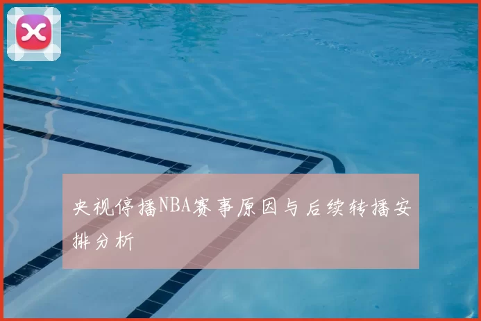 央视停播NBA赛事原因与后续转播安排分析