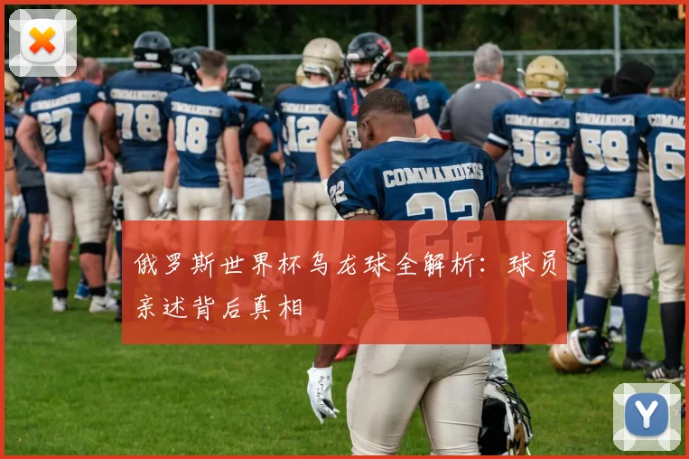 俄罗斯世界杯乌龙球全解析：球员亲述背后真相