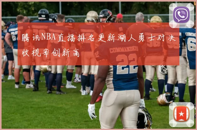 腾讯NBA直播排名更新湖人勇士对决收视率创新高