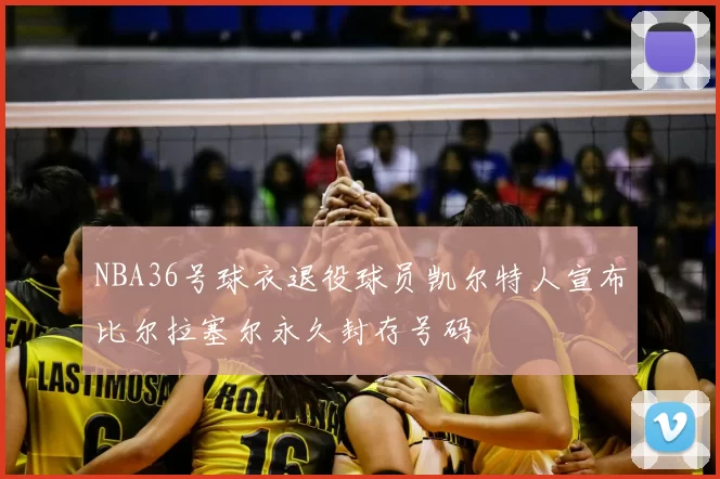 NBA36号球衣退役球员凯尔特人宣布比尔拉塞尔永久封存号码