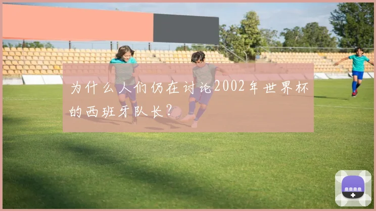 为什么人们仍在讨论2002年世界杯的西班牙队长?