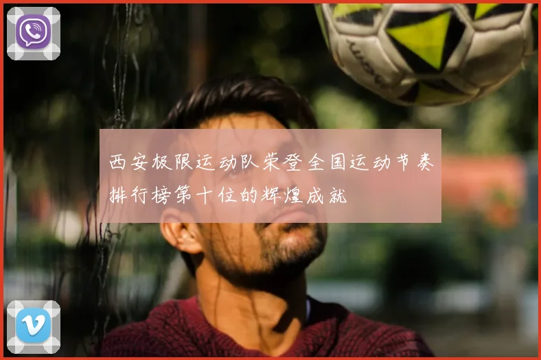 西安极限运动队荣登全国运动节奏排行榜第十位的辉煌成就