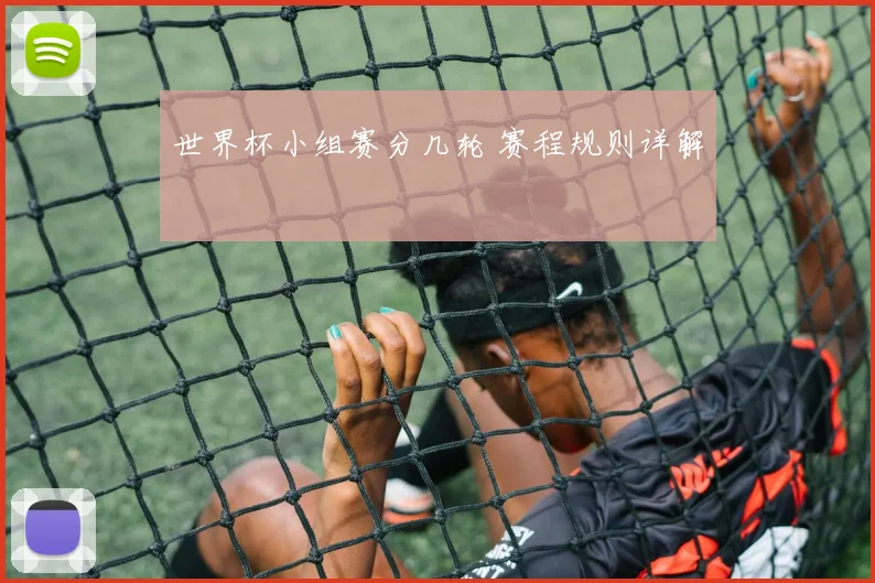世界杯小组赛分几轮 赛程规则详解