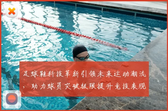 足球鞋科技革新引领未来运动潮流，助力球员突破极限提升竞技表现