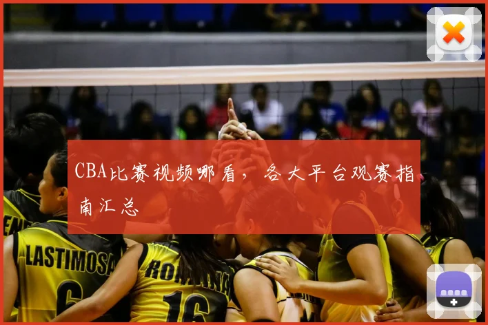 CBA比赛视频哪看，各大平台观赛指南汇总