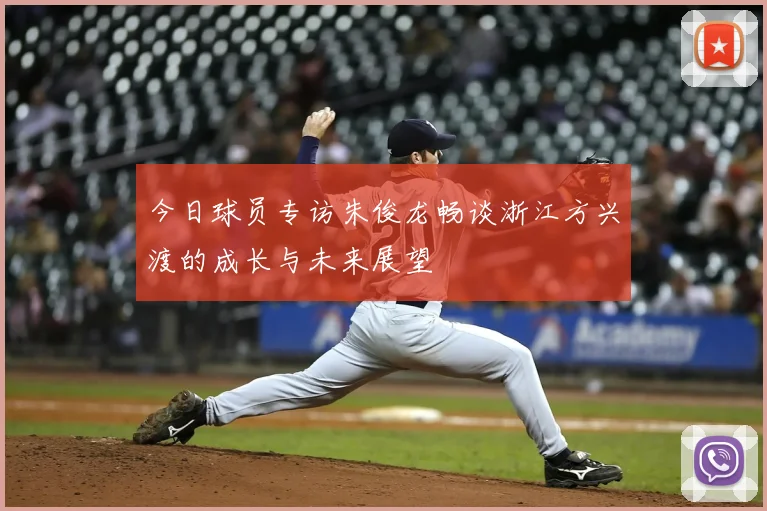 今日球员专访朱俊龙畅谈浙江方兴渡的成长与未来展望