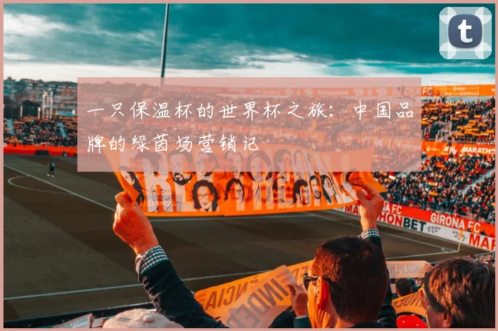 一只保温杯的世界杯之旅：中国品牌的绿茵场营销记