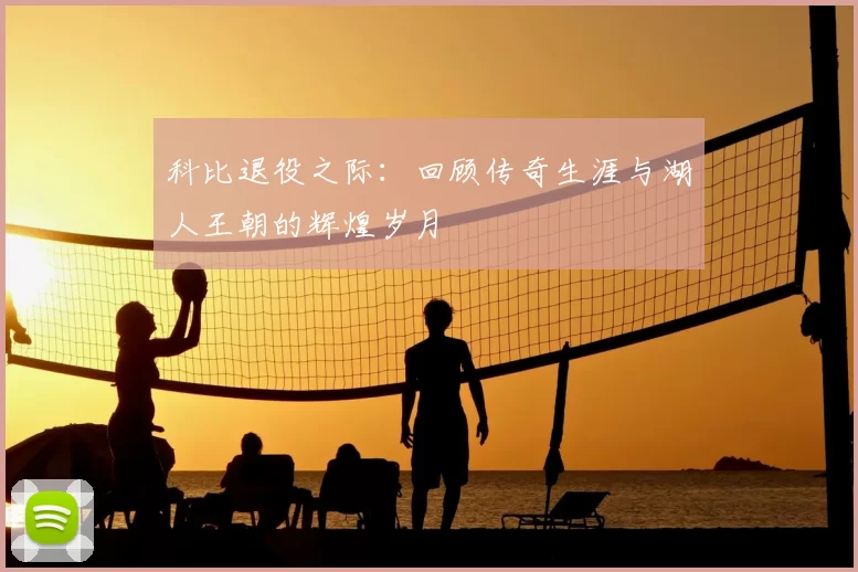 科比退役之际：回顾传奇生涯与湖人王朝的辉煌岁月