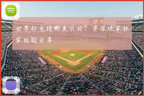 世界杯竞猜哪里买好?资深玩家独家经验分享