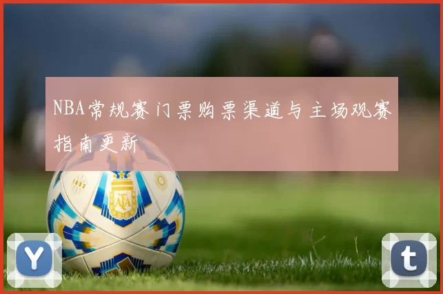 NBA常规赛门票购票渠道与主场观赛指南更新