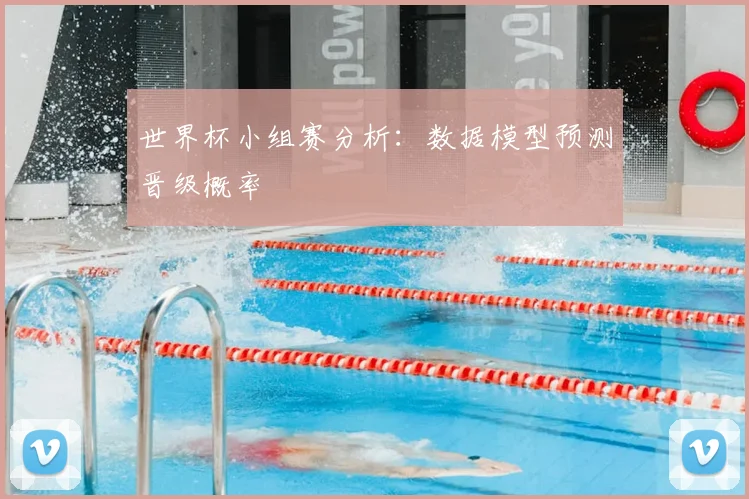 世界杯小组赛分析:数据模型预测晋级概率