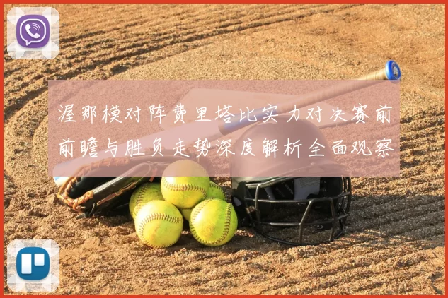 渥那模对阵费里塔比实力对决赛前前瞻与胜负走势深度解析全面观察