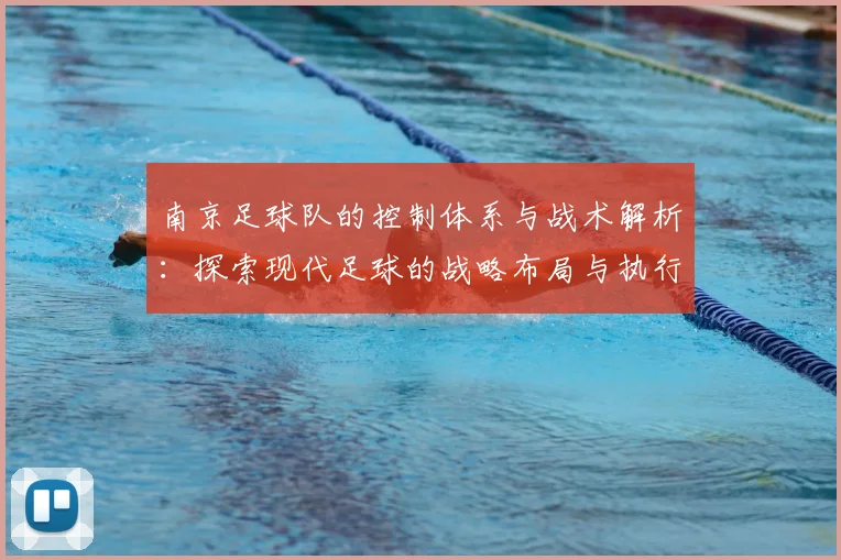 南京足球队的控制体系与战术解析：探索现代足球的战略布局与执行力